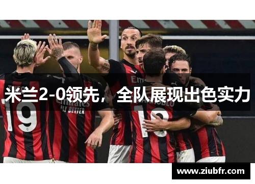 米兰2-0领先，全队展现出色实力