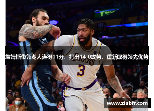 詹姆斯带领湖人连得11分，打出14-0攻势，重新取得领先优势